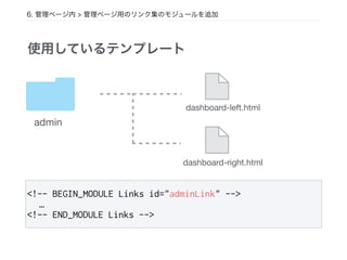 6. 管理ページ内 > 管理ページ用のリンク集のモジュールを追加
admin
dashboard-left.html
使用しているテンプレート
<!-- BEGIN_MODULE Links id="adminLink" -->
…
<!-- END_MODULE Links -->
dashboard-right.html
 