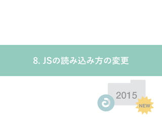 2015
NEW
8. JSの読み込み方の変更
 