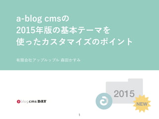 2015
NEW
有限会社アップルップル 森田かすみ
a-blog cmsの
2015年版の基本テーマを
使ったカスタマイズのポイント
1
 