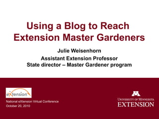 Using a Blog to Reach
Extension Master Gardeners
Julie Weisenhorn
Assistant Extension Professor
State director – Master Gardener program
National eXtension Virtual Conference
October 20, 2010
 