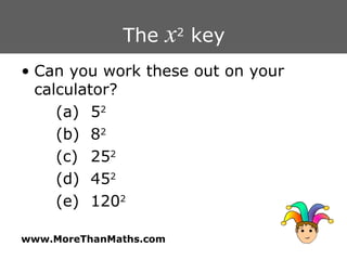 The  x 2  key Can you work these out on your calculator? (a) 5 2 (b) 8 2 (c) 25 2 (d) 45 2 (e) 120 2 