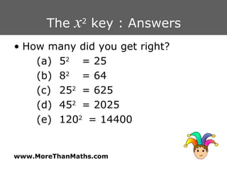 The  x 2  key : Answers How many did you get right? (a) 5 2 = 25 (b) 8 2 = 64 (c) 25 2 = 625 (d) 45 2 = 2025 (e) 120 2  = 14400 