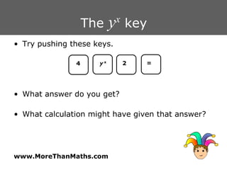 The  y x  key Try pushing these keys. What answer do you get? What calculation might have given that answer? 4 y   x 2 = 