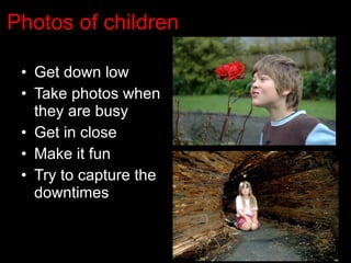 Photos of children Get down low Take photos when they are busy Get in close Make it fun Try to capture the downtimes 