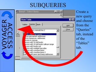 VOYAGERACCESS SUBQUERIES
Create a
new query
and choose
from the
“Queries”
tab, instead
of the
“Tables”
tab.
 