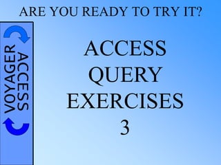 VOYAGERACCESSARE YOU READY TO TRY IT?
ACCESS
QUERY
EXERCISES
3
 