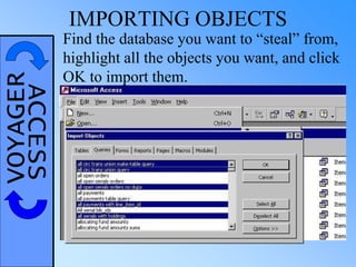 VOYAGERACCESS IMPORTING OBJECTS
Find the database you want to “steal” from,
highlight all the objects you want, and click
OK to import them.
 
