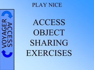 VOYAGERACCESS PLAY NICE
ACCESS
OBJECT
SHARING
EXERCISES
 