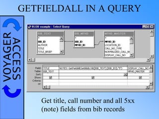 VOYAGERACCESSGETFIELDALL IN A QUERY
Get title, call number and all 5xx
(note) fields from bib records
 
