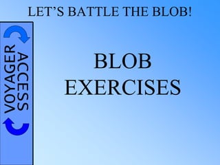 VOYAGERACCESSLET’S BATTLE THE BLOB!
BLOB
EXERCISES
 