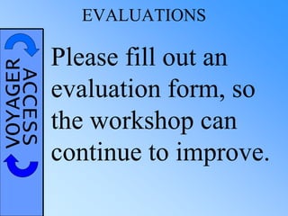 VOYAGERACCESS EVALUATIONS
Please fill out an
evaluation form, so
the workshop can
continue to improve.
 