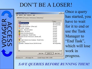 VOYAGERACCESS DON’T BE A LOSER!
Once a query
has started, you
have to wait
for it to end or
use the Task
Manager to
“End Task”,
which will lose
work in
progress.
SAVE QUERIES BEFORE RUNNING THEM!
 
