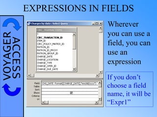 VOYAGERACCESSEXPRESSIONS IN FIELDS
Wherever
you can use a
field, you can
use an
expression
If you don’t
choose a field
name, it will be
“Expr1”
 