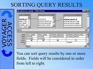 VOYAGERACCESSSORTING QUERY RESULTS
You can sort query results by one or more
fields. Fields will be considered in order
from left to right.
 