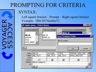 VOYAGERACCESSPROMPTING FOR CRITERIA
SYNTAX:
Left square bracket – Prompt – Right square bracket
Example: [Bib ID Number?]
 