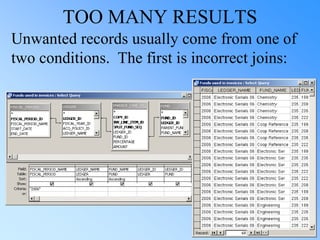 TOO MANY RESULTS
Unwanted records usually come from one of
two conditions. The first is incorrect joins:
 