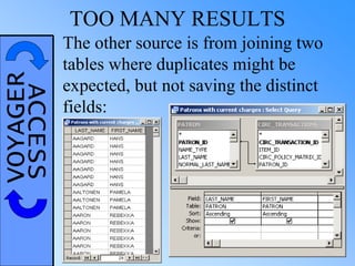 VOYAGERACCESS TOO MANY RESULTS
The other source is from joining two
tables where duplicates might be
expected, but not saving the distinct
fields:
 