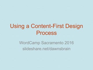 Using a Content-First Design
Process
WordCamp Sacramento 2016
slideshare.net/dawnsbrain
 
