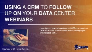 USING A CRM TO FOLLOW
UP ON YOUR DATA CENTER
WEBINARS
Learn tips on how data centers and CSPs can use their
CRM software to maximize their webinar campaigns
and increase traffic.
Courtesy of SP Home Run Inc.
 
