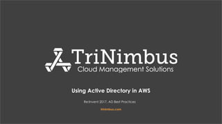 Using Active Directory in AWS
Re:Invent 2017, AD Best Practices
trinimbus.com
 