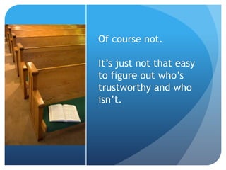 Of course not.
It’s just not that easy
to figure out who’s
trustworthy and who
isn’t.
 