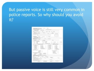 But passive voice is still very common in
police reports. So why should you avoid
it?
 