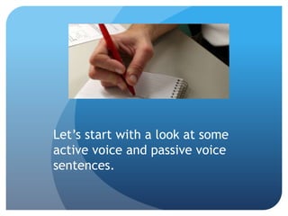 Let’s start with a look at some
active voice and passive voice
sentences.
 