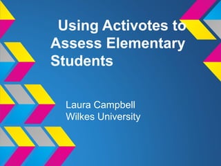 Using Activotes to
Assess Elementary
Students
Laura Campbell
Wilkes University
 