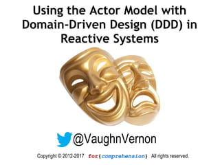 Using the Actor Model with
Domain-Driven Design (DDD) in
Reactive Systems
@VaughnVernon
Copyright © 2012-2017 for{comprehension} All rights reserved.
 