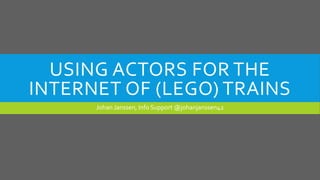 USING ACTORS FOR THE
INTERNET OF (LEGO) TRAINS
Johan Janssen, Info Support @johanjanssen42
 