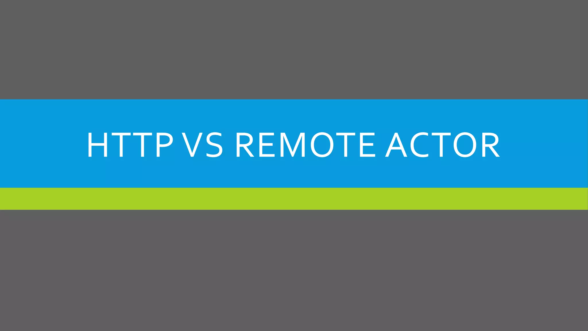 HTTP VS REMOTE ACTOR
 