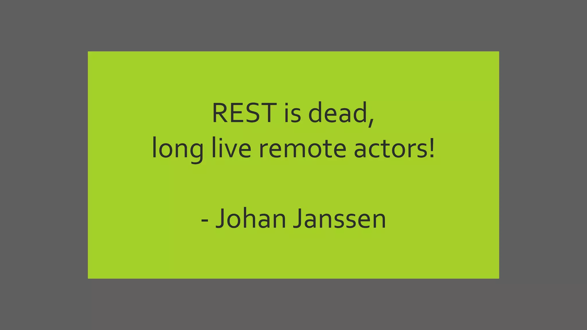 REST is dead,
long live remote actors!
- Johan Janssen
 