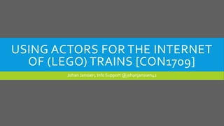 USING ACTORS FOR THE INTERNET
OF (LEGO) TRAINS [CON1709]
Johan Janssen, Info Support @johanjanssen42
 