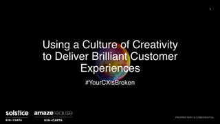 Using a Culture of Creativity
to Deliver Brilliant Customer
Experiences
1
PROPRIETARY & CONFIDENTIAL
#YourCXisBroken
 