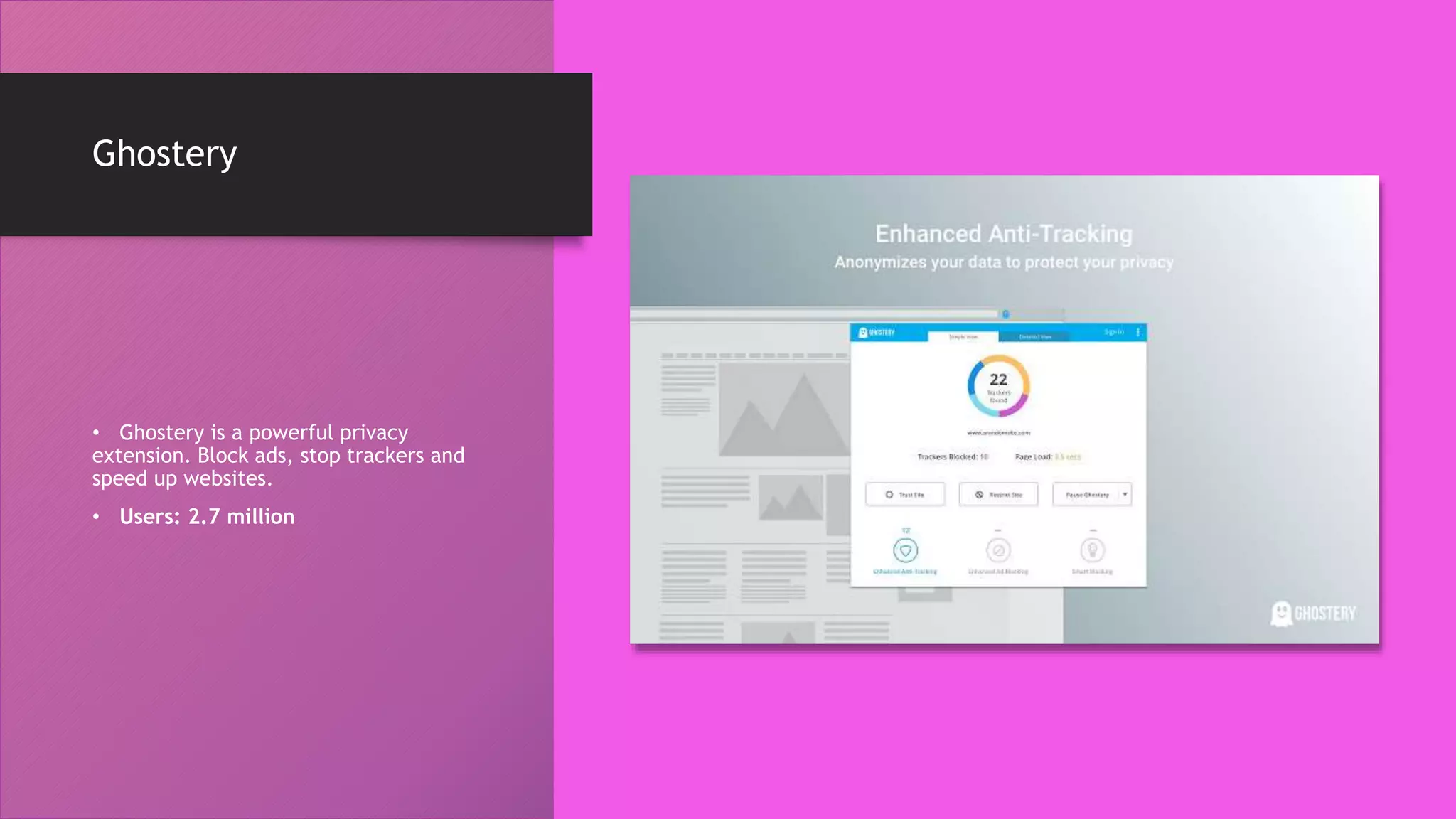 Ghostery
• Ghostery is a powerful privacy
extension. Block ads, stop trackers and
speed up websites.
• Users: 2.7 million
 