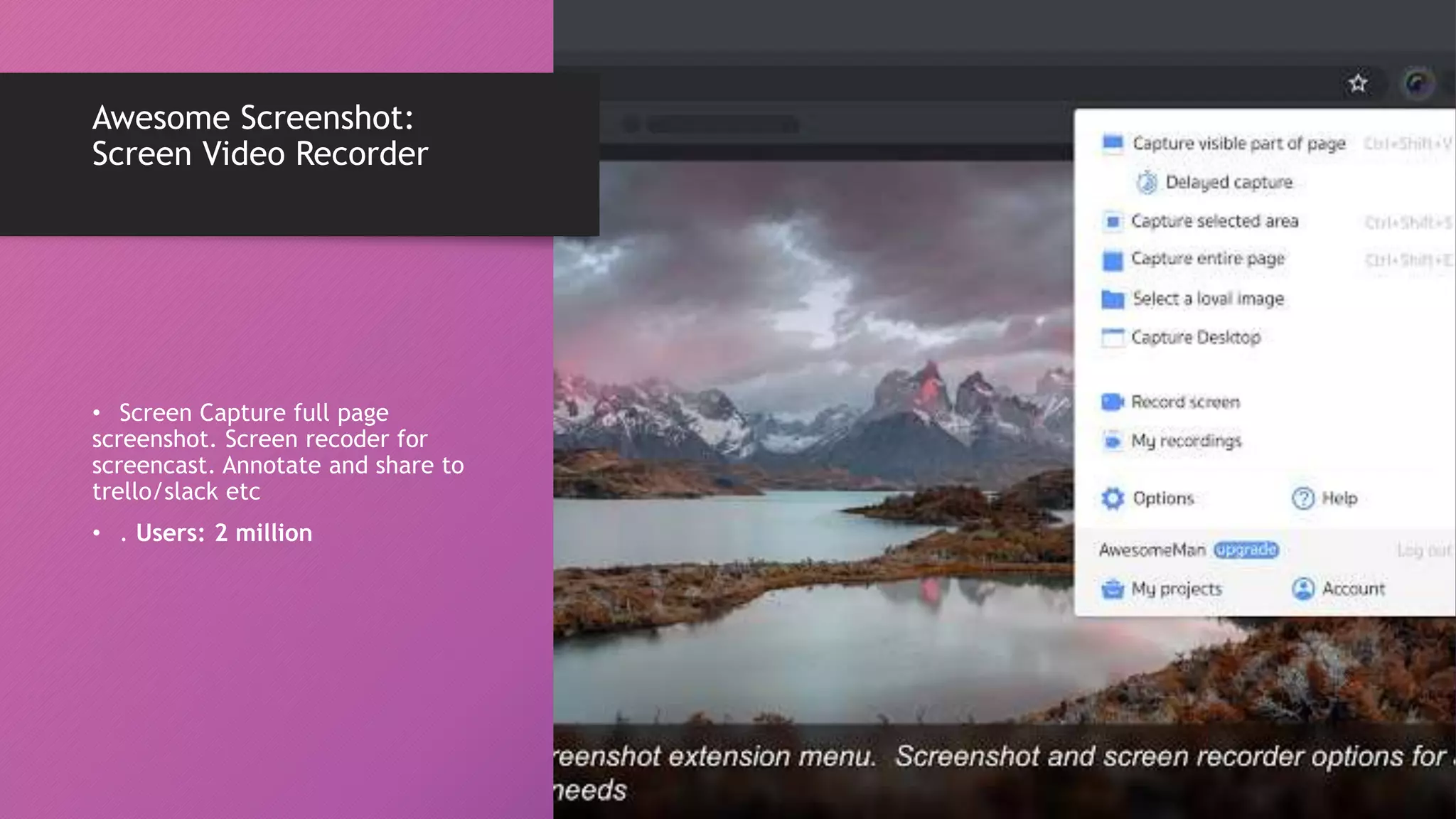 Awesome Screenshot:
Screen Video Recorder
• Screen Capture full page
screenshot. Screen recoder for
screencast. Annotate and share to
trello/slack etc
• . Users: 2 million
 