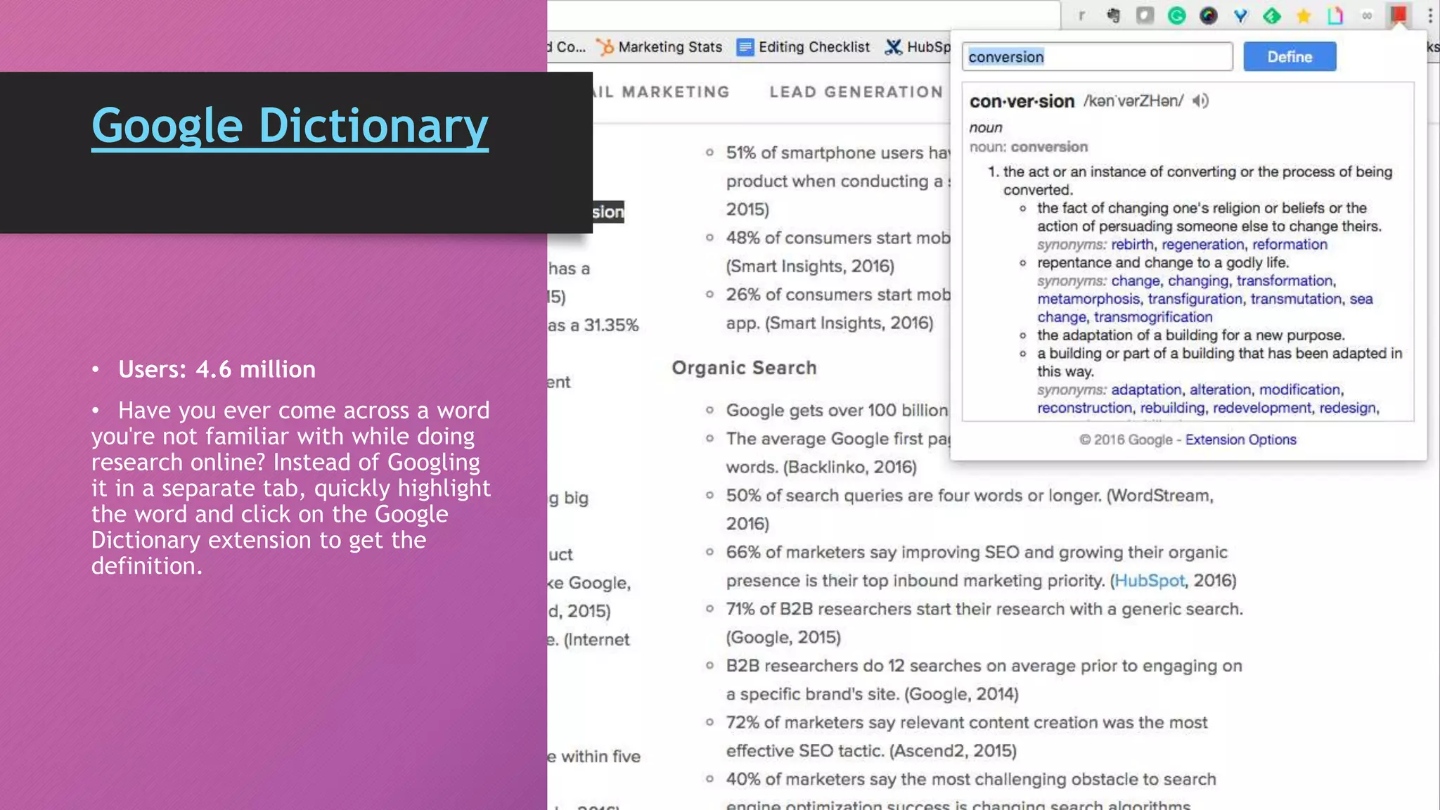 Google Dictionary
• Users: 4.6 million
• Have you ever come across a word
you're not familiar with while doing
research online? Instead of Googling
it in a separate tab, quickly highlight
the word and click on the Google
Dictionary extension to get the
definition.
 