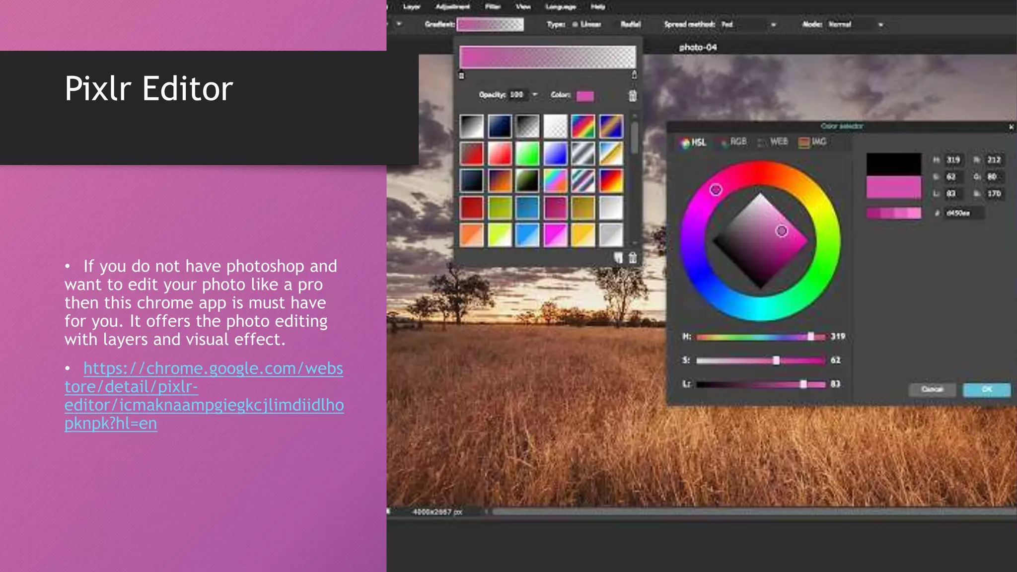 Pixlr Editor
• If you do not have photoshop and
want to edit your photo like a pro
then this chrome app is must have
for you. It offers the photo editing
with layers and visual effect.
• https://chrome.google.com/webs
tore/detail/pixlr-
editor/icmaknaampgiegkcjlimdiidlho
pknpk?hl=en
 