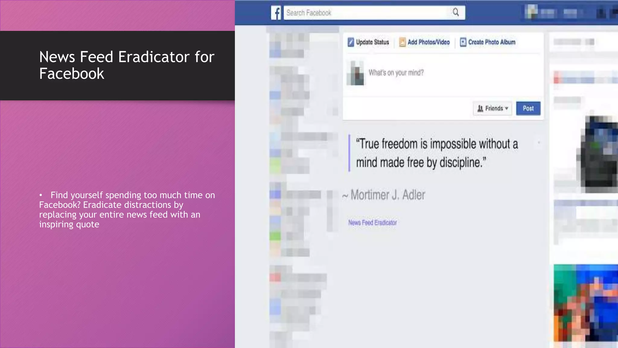 News Feed Eradicator for
Facebook
• Find yourself spending too much time on
Facebook? Eradicate distractions by
replacing your entire news feed with an
inspiring quote
 