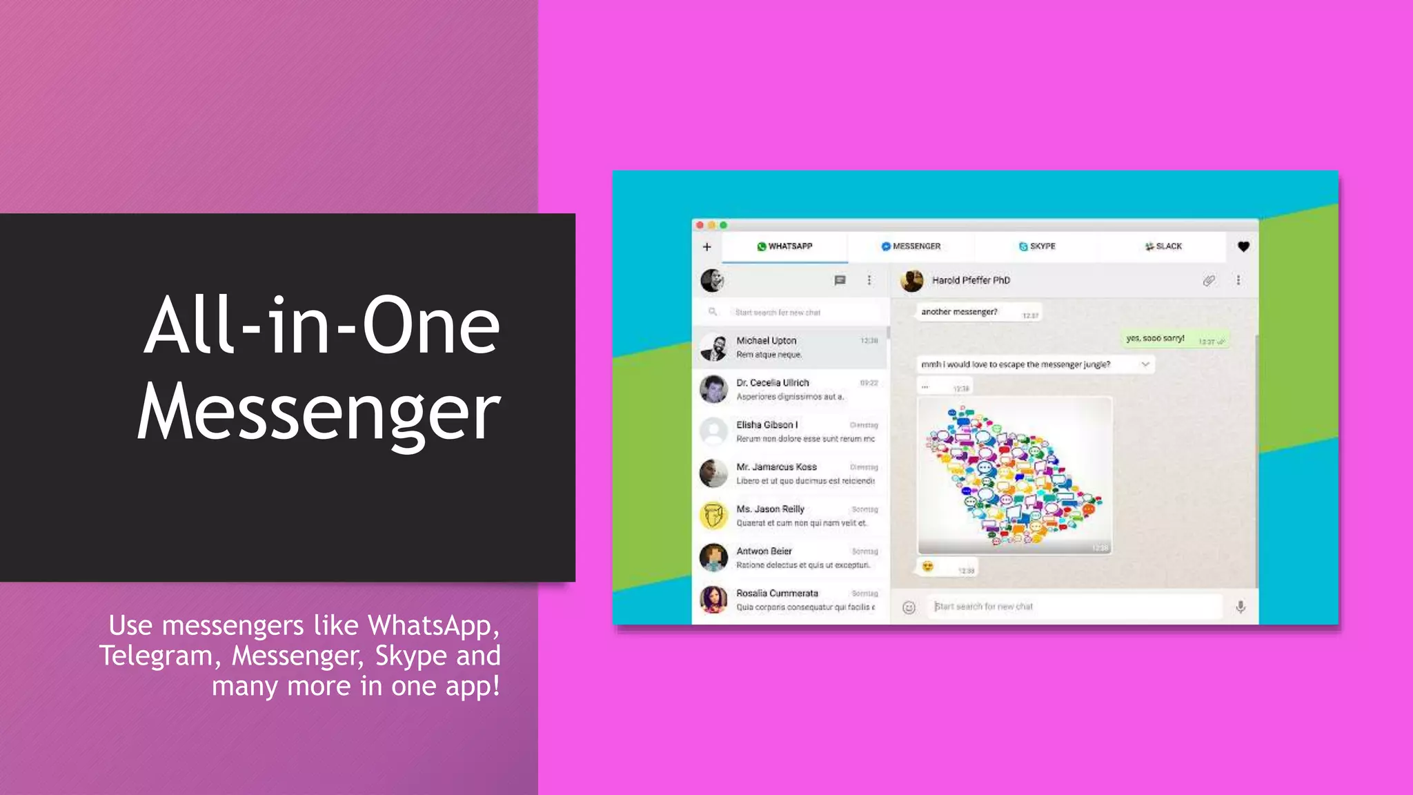 All-in-One
Messenger
Use messengers like WhatsApp,
Telegram, Messenger, Skype and
many more in one app!
 