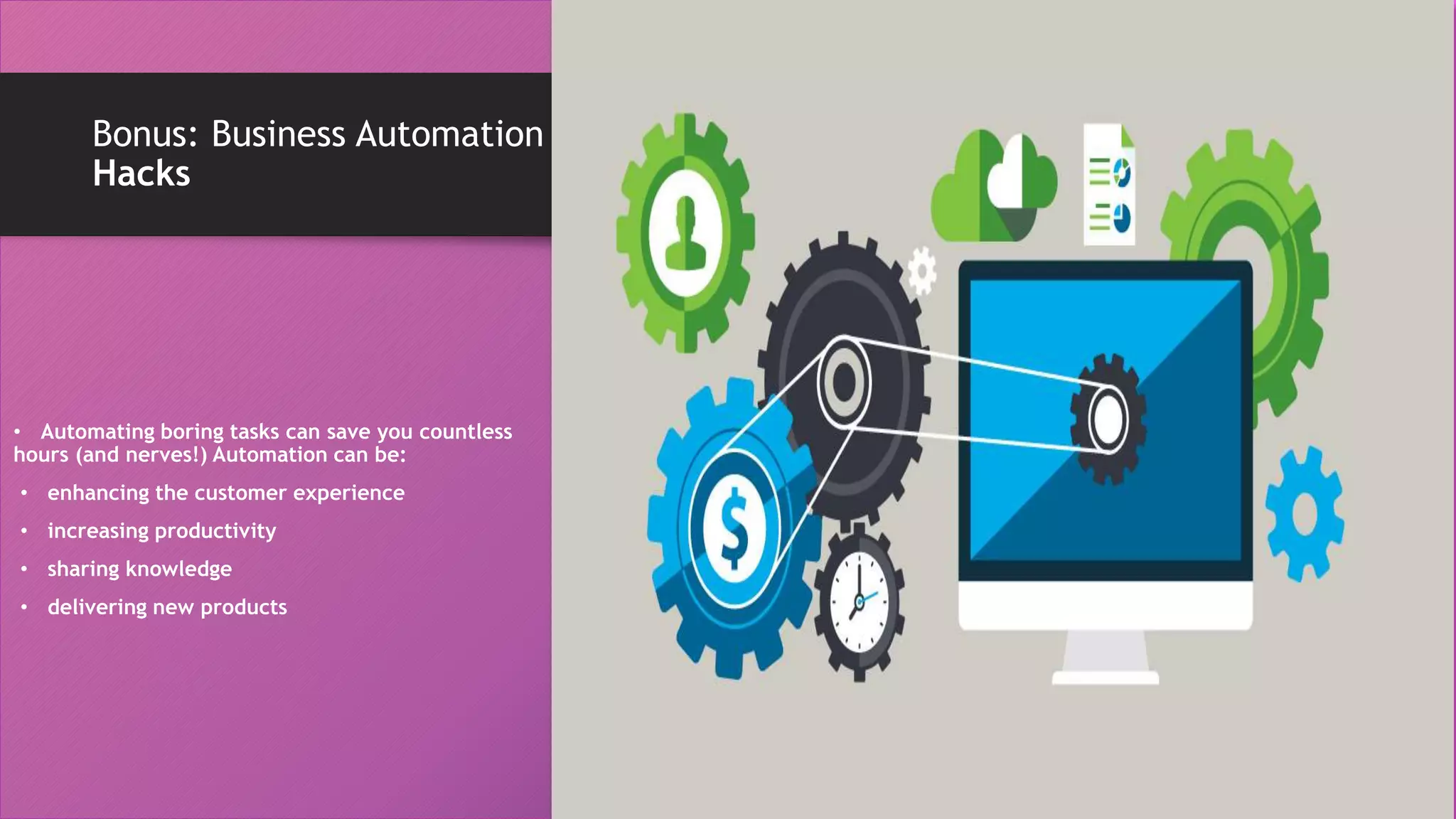 Bonus: Business Automation
Hacks
• Automating boring tasks can save you countless
hours (and nerves!) Automation can be:
• enhancing the customer experience
• increasing productivity
• sharing knowledge
• delivering new products
 