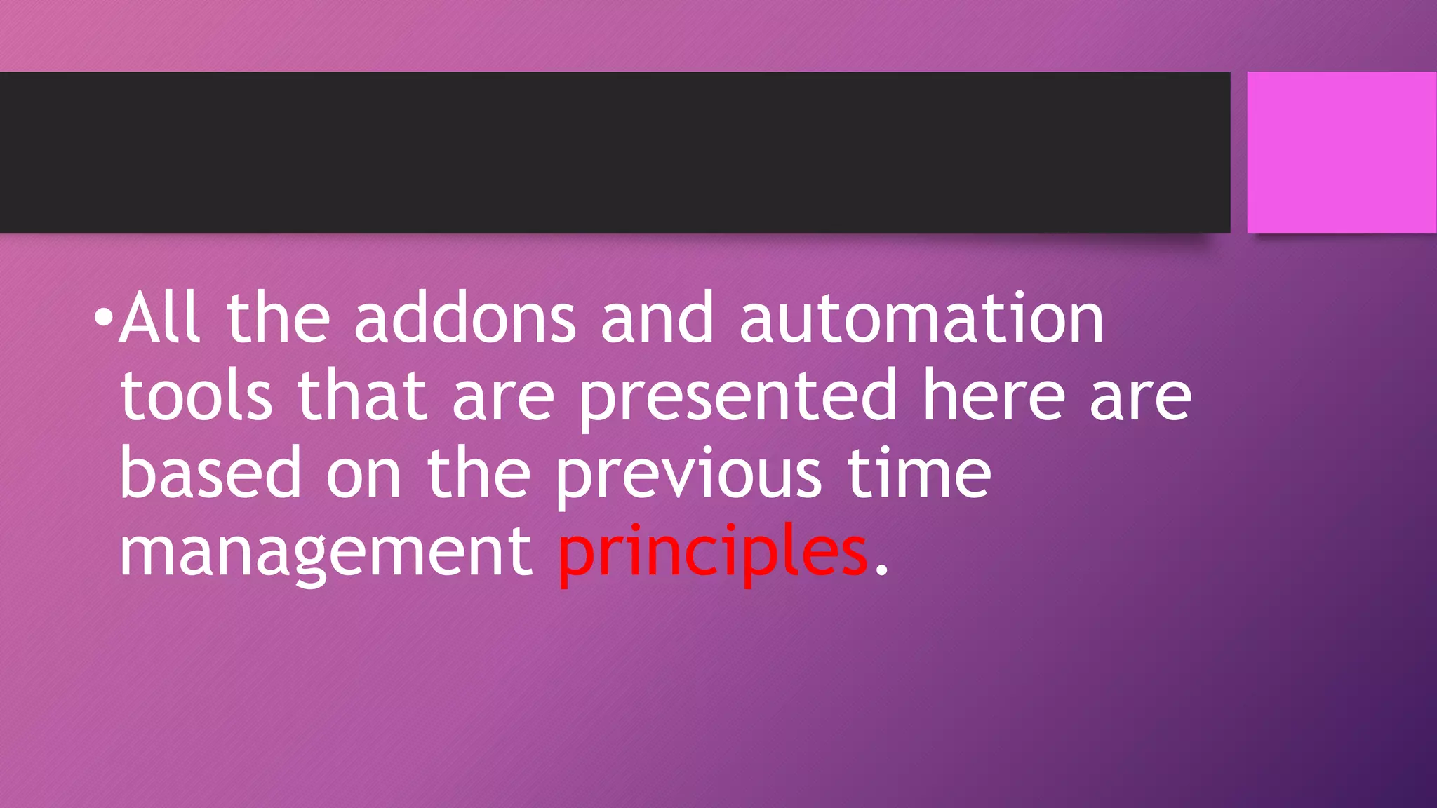 •All the addons and automation
tools that are presented here are
based on the previous time
management principles.
 