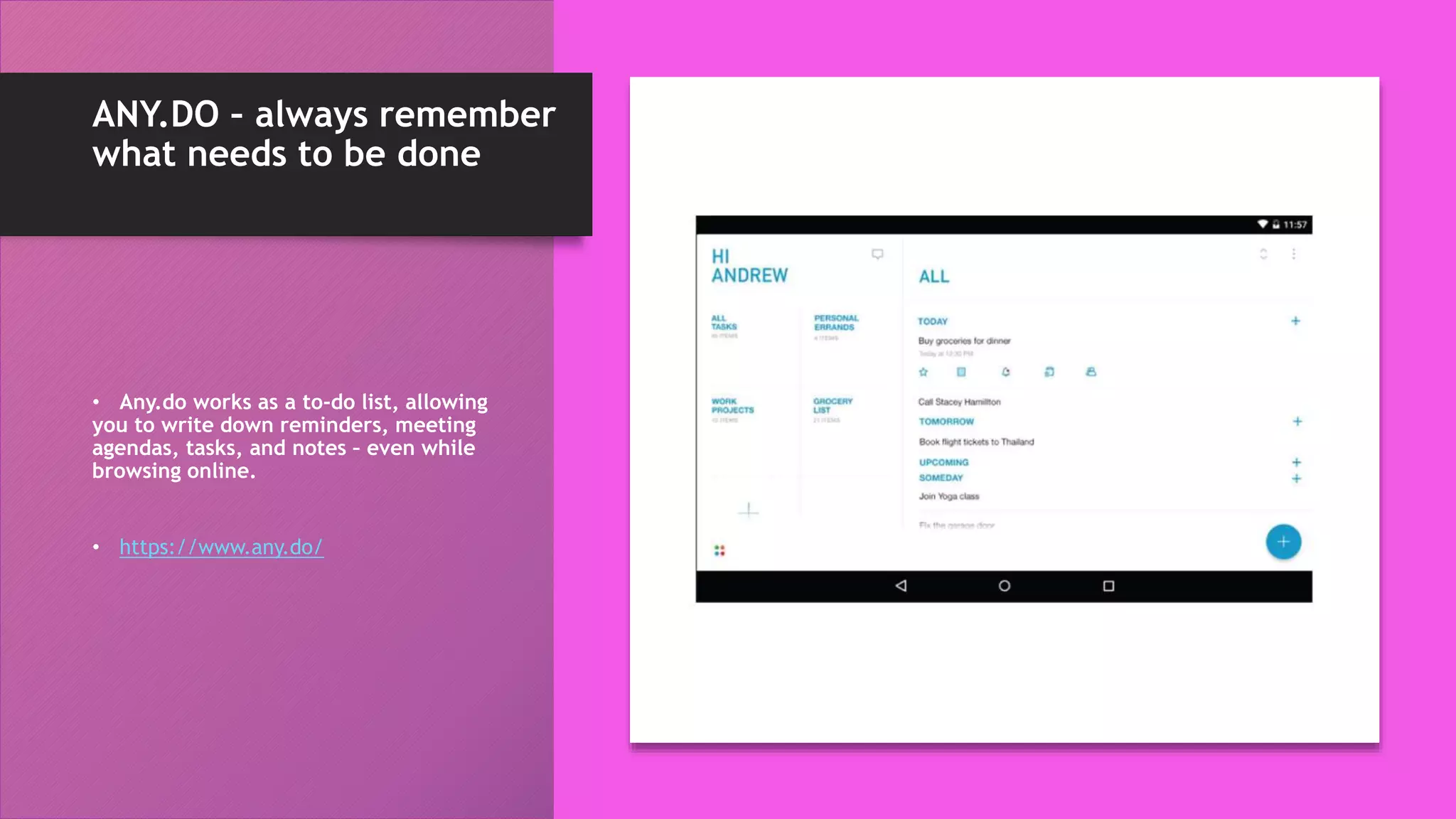ANY.DO – always remember
what needs to be done
• Any.do works as a to-do list, allowing
you to write down reminders, meeting
agendas, tasks, and notes – even while
browsing online.
• https://www.any.do/
 
