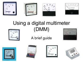 Using a digital multimeter
(DMM)
A brief guide
 