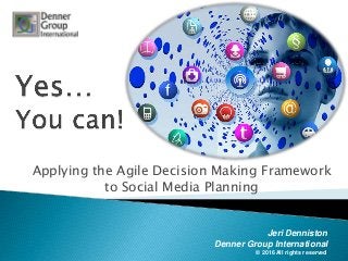 © 2016 All rights reserved
Applying the Agile Decision Making Framework
to Social Media Planning
Jeri Denniston
Denner Group International
 