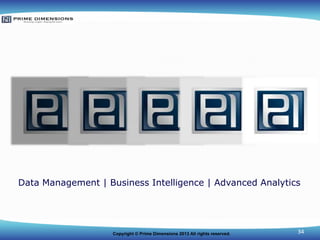 Data Management | Business Intelligence | Advanced Analytics

Copyright © Prime Dimensions 2013 All rights reserved.

34

 