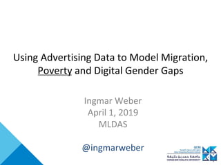 Using Advertising Data to Model Migration,
Poverty and Digital Gender Gaps
Ingmar Weber
April 1, 2019
MLDAS
@ingmarweber
 
