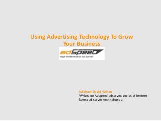 Using Advertising Technology To Grow
Your Business
Michael David Wilson
Writes on Adspeed adserver, topics of interest
latest ad server technologies.
 
