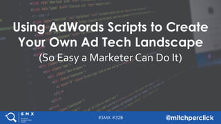 #SMX #32B @mitchperclick
Using AdWords Scripts to Create
Your Own Ad Tech Landscape
(So Easy a Marketer Can Do It)
 