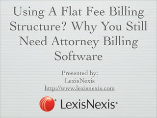 Using A Flat Fee Billing
Structure? Why You Still
 Need Attorney Billing
        Software
             Presented by:
              LexisNexis
      http://www.lexisnexis.com
 